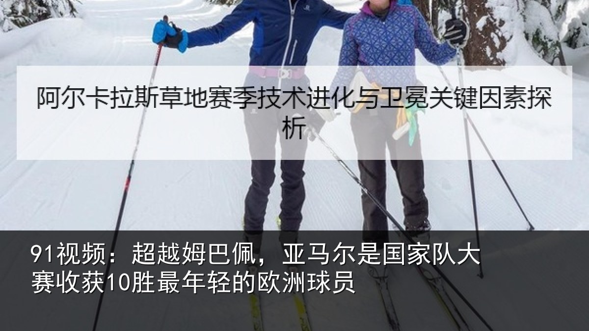 91视频：超越相关情况家队相关情况的欧洲球员