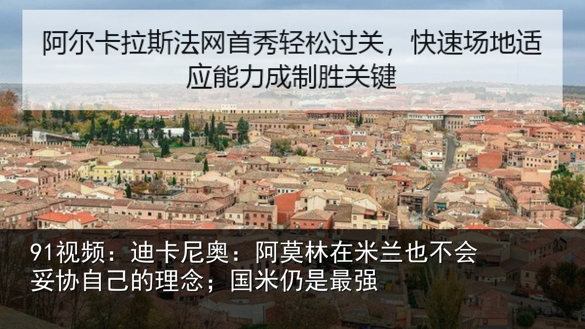91视频：迪卡相关情况也不相关情况；国米仍是最强