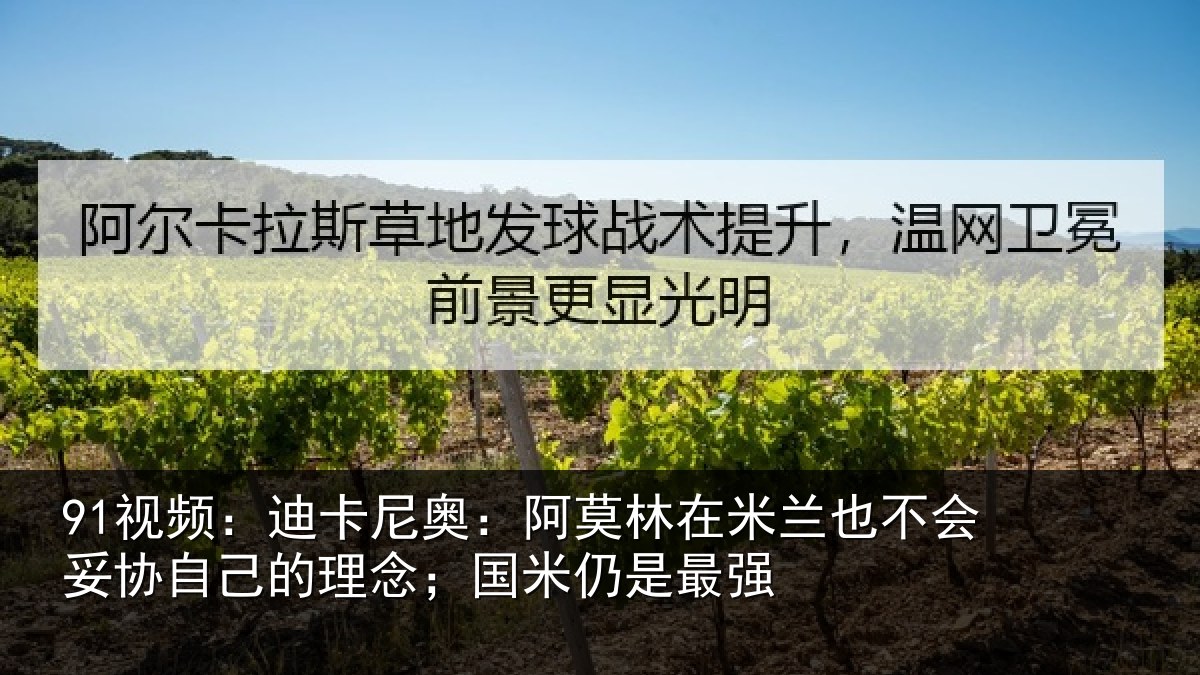 91视频：迪卡尼奥：阿莫林在米兰也不会妥协自己的理念；国米仍是最强