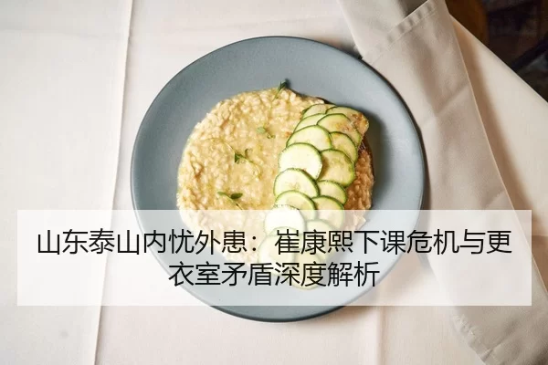 山东泰山内忧外患：崔康熙下课危机与更衣室矛盾深度解析
