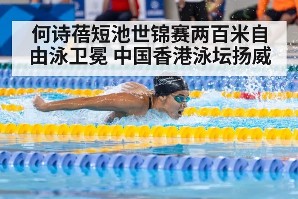 何诗蓓短池世锦赛两百米自由泳卫冕 中国香港泳坛扬威