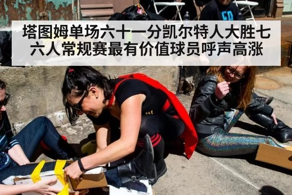 塔图姆单场六十一分凯尔特人大胜七六人常规赛最有价值球员呼声高涨