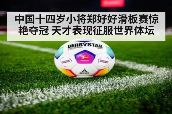 中国十四岁小将郑好好滑板赛惊艳夺冠 天才表现征服世界体坛
