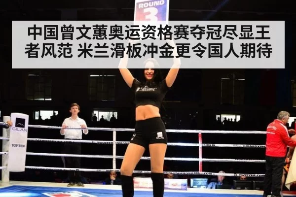 中国曾文蕙奥运资格赛夺冠尽显王者风范 米兰滑板冲金更令国人期待